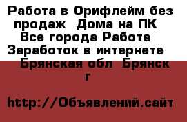 Работа в Орифлейм без продаж. Дома на ПК - Все города Работа » Заработок в интернете   . Брянская обл.,Брянск г.